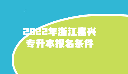2022年浙江嘉興專升本報名條件