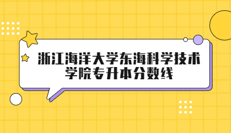 浙江海洋大學東?？茖W技術學院專升本分數線