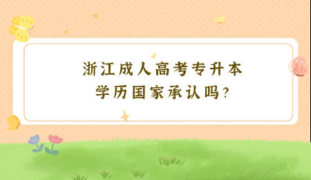 浙江成人高考專升本學歷國家承認嗎？.jpeg