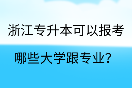 浙江專升本可以報考哪些大學跟專業？.png