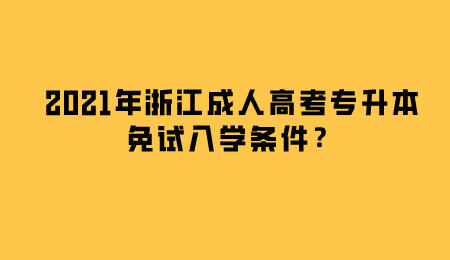 2021年浙江成人高考專升本免試入學條件？.jpeg