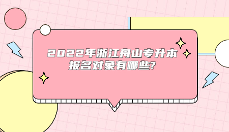 2022年浙江舟山專升本報名對象有哪些_.jpg
