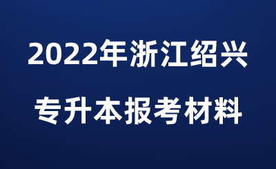 2022年浙江紹興專升本報考材料.png