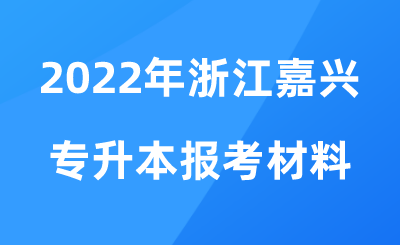 2022年浙江嘉興專升本報考材料.png