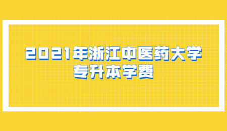 2021年浙江中醫藥大學專升本學費.jpg