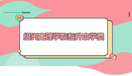 紹興文理學院專升本學費.jpg