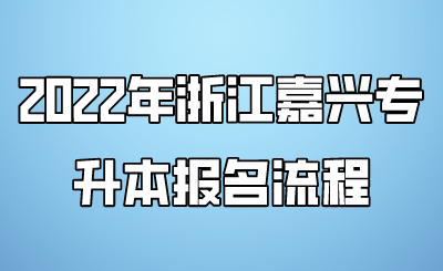 2022年浙江嘉興專升本報名流程.png