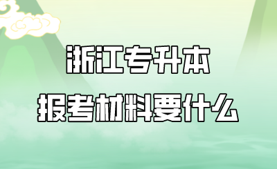 浙江專升本報考材料要什么.png