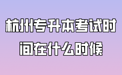 杭州專升本考試時間在什么時候.png