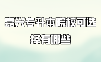 嘉興專升本院校可選擇有哪些.png
