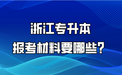 浙江專升本報考材料要哪些？