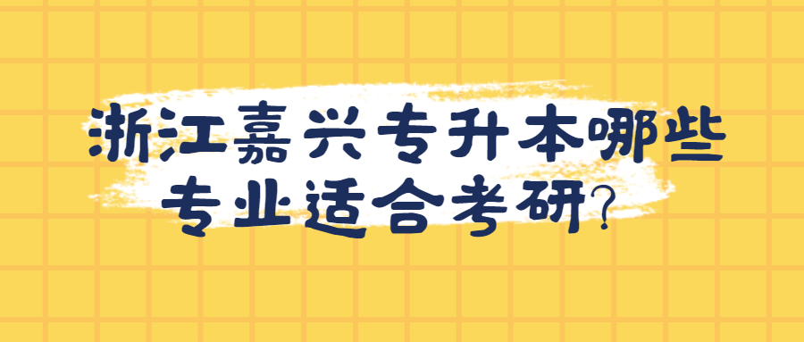浙江嘉興專升本哪些專業適合考研？.jpg