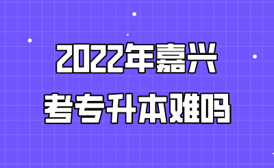2022年嘉興考專升本難嗎.png