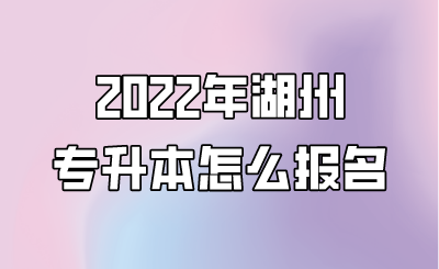 2022年湖州專升本怎么報名.png