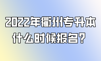 2022年衢州專升本什么時候報名？.png