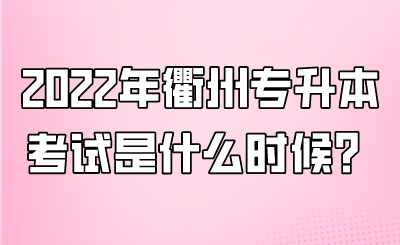 2022年衢州專升本考試是什么時候？.png