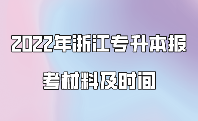 2022年浙江專升本報考材料及時間.png