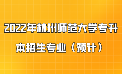 2022年杭州師范大學專升本招生專業（預計）.png