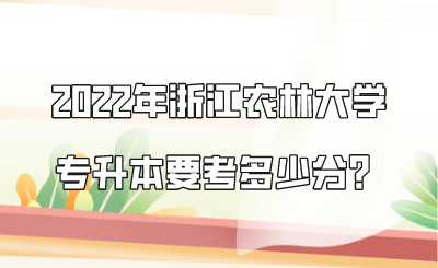 2022年浙江農林大學專升本要考多少分？.png