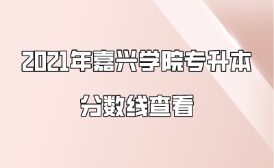 2021年嘉興學院專升本分數線查看.png
