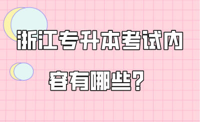 浙江專升本考試內容有哪些？
