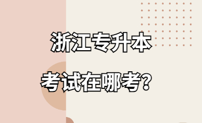 浙江專升本考試在哪考？.jpg