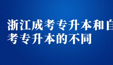 浙江成考專升本和自考專升本的不同.jpg