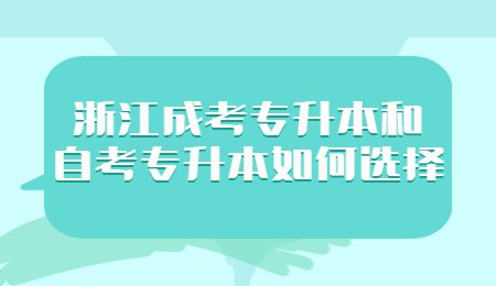 浙江成考專升本和自考專升本如何選擇.jpg