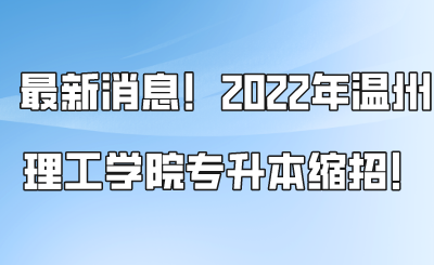最新消息！2022年溫州理工學院專升本縮招！.png