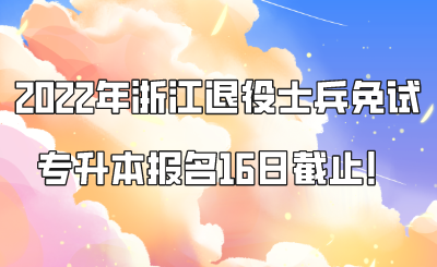 2022年浙江退役士兵免試專升本報名16日截止！.png