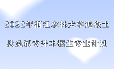 2022年浙江農林大學退役士兵免試專升本招生專業計劃.png