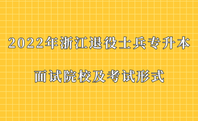 2022年浙江退役士兵專升本面試院校及考試形式.png