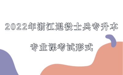 2022年浙江退役士兵專升本專業課考試形式.png