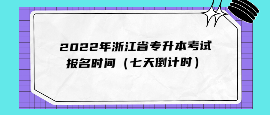 2022年浙江省專升本考試報名時間（七天倒計時）.jpg