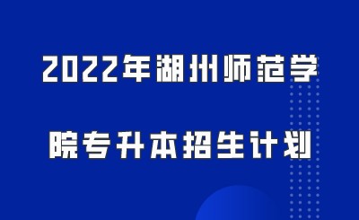 2022年湖州師范學院專升本招生計劃.jpeg