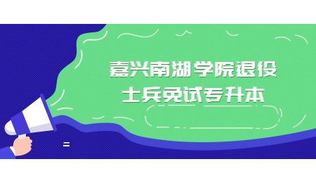嘉興南湖學院退役士兵免試專升本.jpg