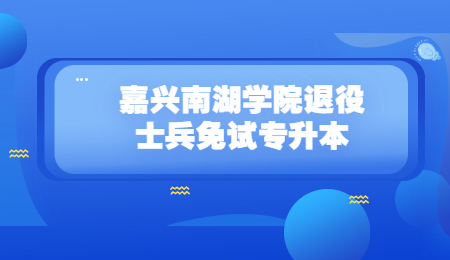 嘉興南湖學院退役士兵免試專升本.jpg