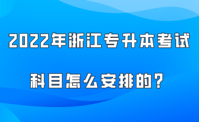 2022年浙江專升本考試科目怎么安排的？.png