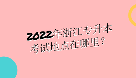 2022年浙江專升本考試地點在哪里？.jpg