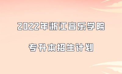 2022年浙江音樂學院專升本招生計劃.png