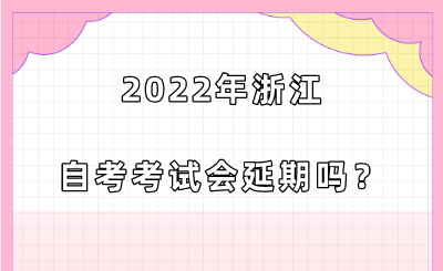 2022年浙江自考考試會延期嗎？.png