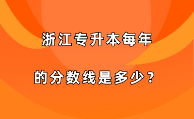 浙江專升本每年的分數線是多少？.png