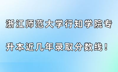 浙江師范大學行知學院專升本近幾年錄取分數線！.png