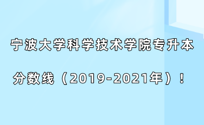 寧波大學科學技術學院專升本分數線（2019-2021年）！.png