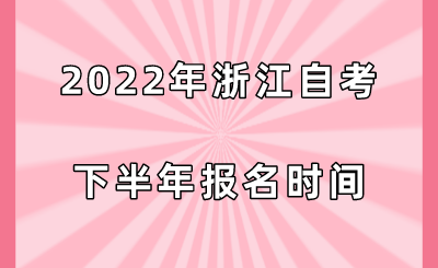 2022年浙江自考下半年報名時間.png