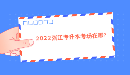 2022浙江專升本考場在哪？ (1).jpg