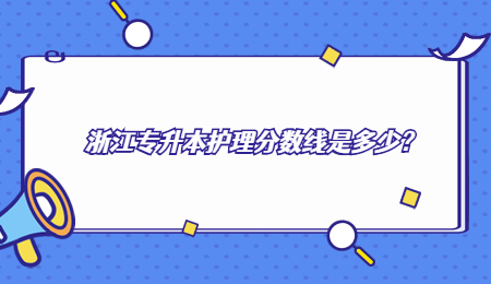 浙江專升本護理分數線是多少？.jpg