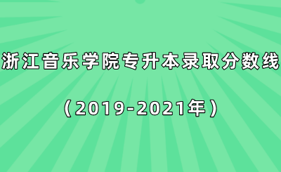 浙江音樂學院專升本錄取分數線（2019-2021年）.png