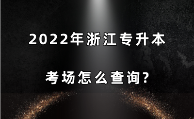 2022年浙江專升本考場怎么查詢.png