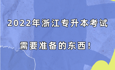 2022年浙江專升本考試需要準備的東西！.png